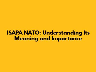ISAPA NATO: Understanding Its Meaning and Importance