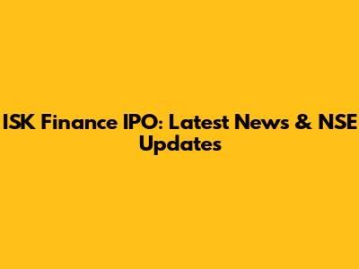 ISK Finance IPO: Latest News & NSE Updates