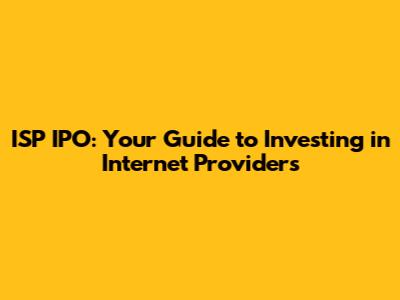 ISP IPO: Your Guide to Investing in Internet Providers