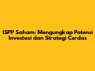 ISPP Saham: Mengungkap Potensi Investasi dan Strategi Cerdas