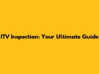 ITV Inspection: Your Ultimate Guide