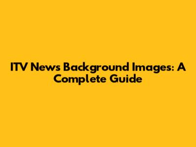 ITV News Background Images: A Complete Guide