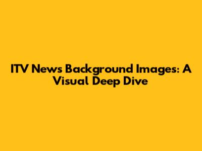 ITV News Background Images: A Visual Deep Dive