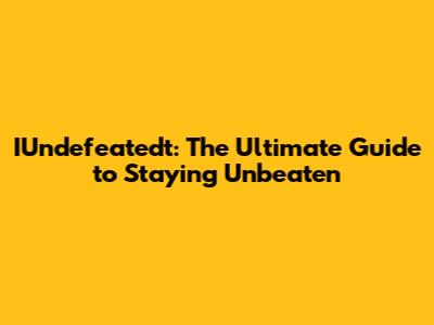 IUndefeatedt: The Ultimate Guide to Staying Unbeaten