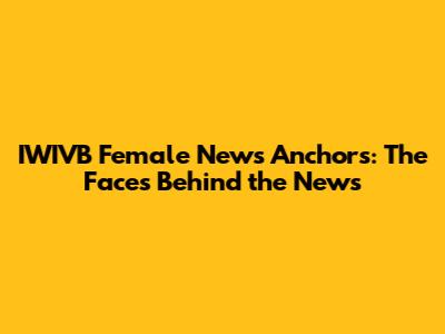 IWIVB Female News Anchors: The Faces Behind the News
