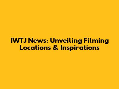 IWTJ News: Unveiling Filming Locations & Inspirations