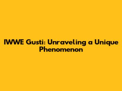 IWWE Gusti: Unraveling a Unique Phenomenon