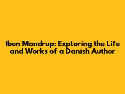 Iben Mondrup: Exploring the Life and Works of a Danish Author