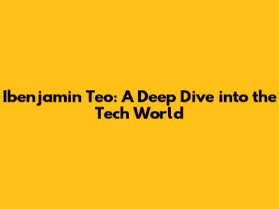 Ibenjamin Teo: A Deep Dive into the Tech World