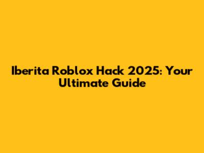 Iberita Roblox Hack 2025: Your Ultimate Guide