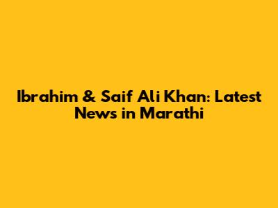 Ibrahim & Saif Ali Khan: Latest News in Marathi