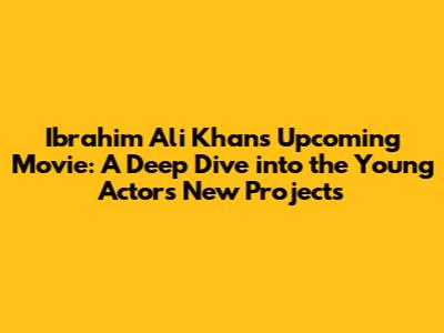 Ibrahim Ali Khan's Upcoming Movie: A Deep Dive into the Young Actor's New Projects
