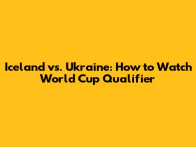 Iceland vs. Ukraine: How to Watch World Cup Qualifier