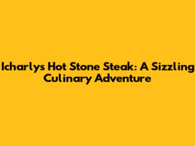 Icharly's Hot Stone Steak: A Sizzling Culinary Adventure