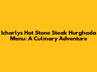 Icharly's Hot Stone Steak Hurghada Menu: A Culinary Adventure