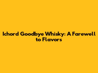 Ichord Goodbye Whisky: A Farewell to Flavors