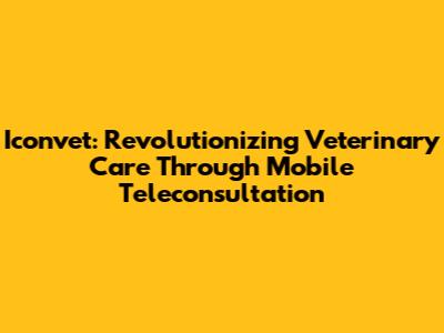 Iconvet: Revolutionizing Veterinary Care Through Mobile Teleconsultation