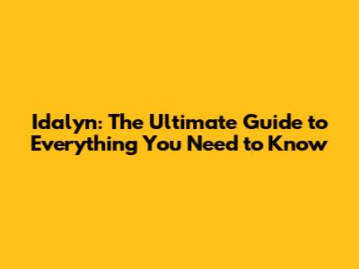 Idalyn: The Ultimate Guide to Everything You Need to Know