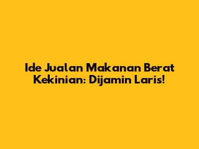 Ide Jualan Makanan Berat Kekinian: Dijamin Laris!