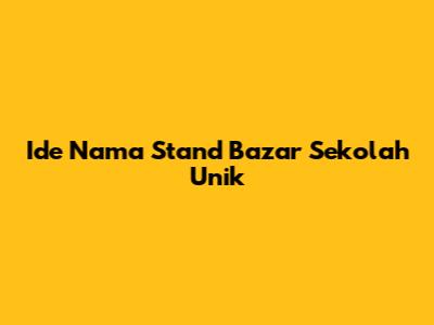 Ide Nama Stand Bazar Sekolah Unik