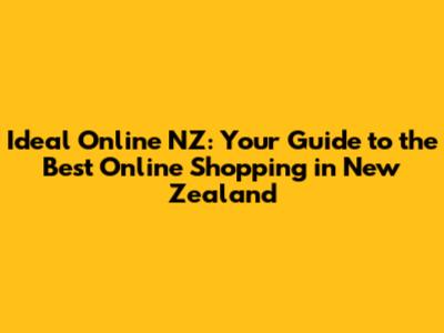 Ideal Online NZ: Your Guide to the Best Online Shopping in New Zealand