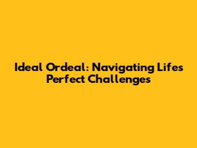 Ideal Ordeal: Navigating Life's Perfect Challenges