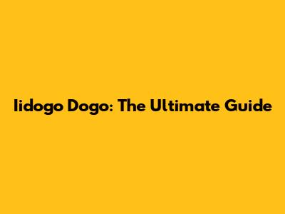 Iidogo Dogo: The Ultimate Guide