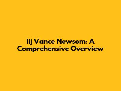 Iij Vance Newsom: A Comprehensive Overview