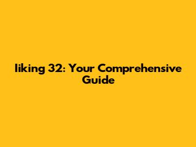 Iiking 32: Your Comprehensive Guide