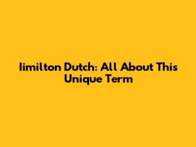 Iimilton Dutch: All About This Unique Term