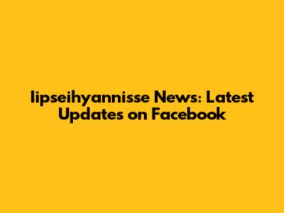 Iipseihyannisse News: Latest Updates on Facebook