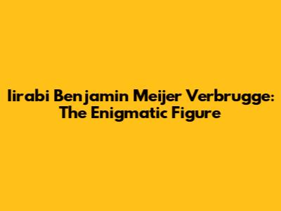 Iirabi Benjamin Meijer Verbrugge: The Enigmatic Figure