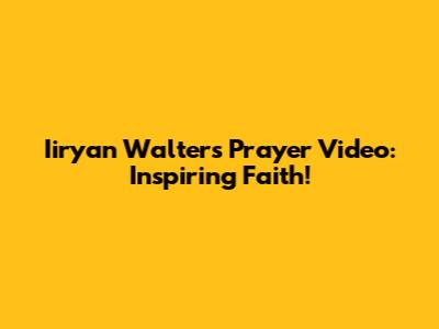 Iiryan Walters Prayer Video: Inspiring Faith!