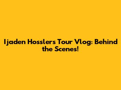 Ijaden Hossler's Tour Vlog: Behind the Scenes!