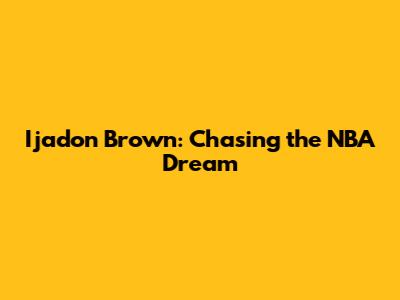 Ijadon Brown: Chasing the NBA Dream