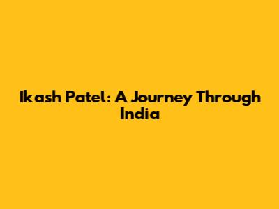 Ikash Patel: A Journey Through India