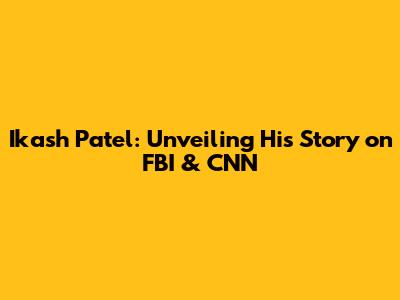 Ikash Patel: Unveiling His Story on FBI & CNN