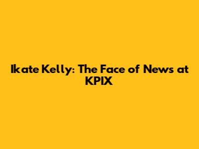 Ikate Kelly: The Face of News at KPIX