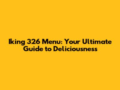 Iking 326 Menu: Your Ultimate Guide to Deliciousness