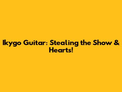 Ikygo Guitar: Stealing the Show & Hearts!
