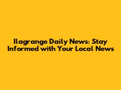 Ilagrange Daily News: Stay Informed with Your Local News
