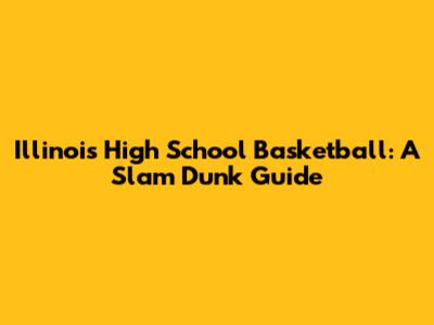 Illinois High School Basketball: A Slam Dunk Guide
