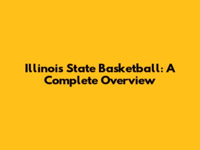 Illinois State Basketball: A Complete Overview