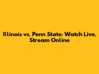 Illinois vs. Penn State: Watch Live, Stream Online