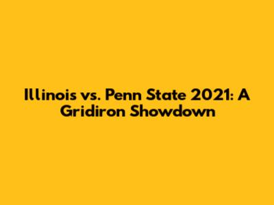 Illinois vs. Penn State 2021: A Gridiron Showdown