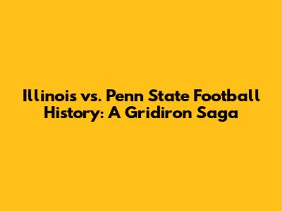 Illinois vs. Penn State Football History: A Gridiron Saga