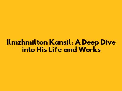 Ilmzhmilton Kansil: A Deep Dive into His Life and Works