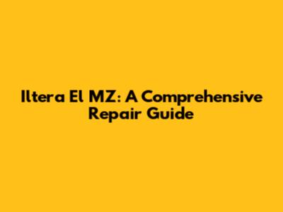 Iltera El MZ: A Comprehensive Repair Guide