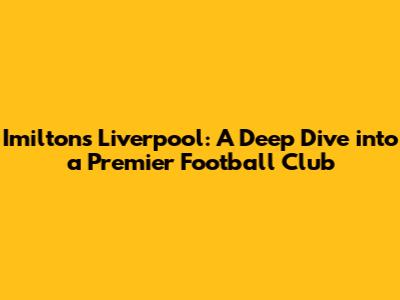 Imilton's Liverpool: A Deep Dive into a Premier Football Club