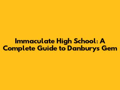 Immaculate High School: A Complete Guide to Danbury's Gem